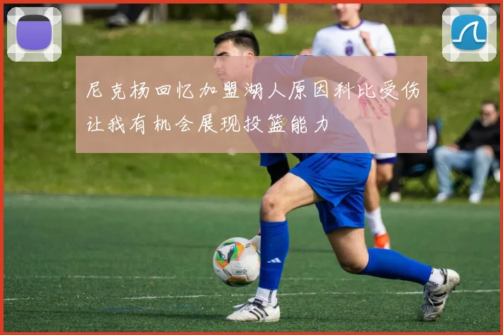 尼克杨回忆加盟湖人原因科比受伤让我有机会展现投篮能力