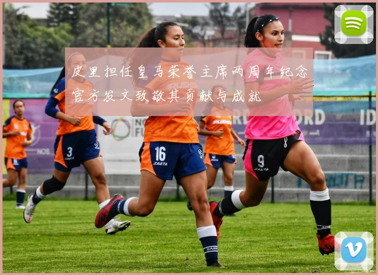 皮里担任皇马荣誉主席两周年纪念官方发文致敬其贡献与成就