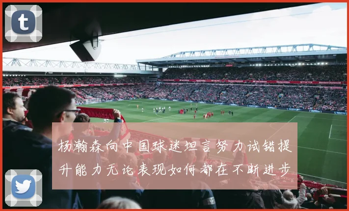 杨瀚森向中国球迷坦言努力试错提升能力无论表现如何都在不断进步