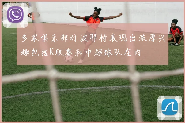 多家俱乐部对波耶特表现出浓厚兴趣包括K联赛和中超球队在内