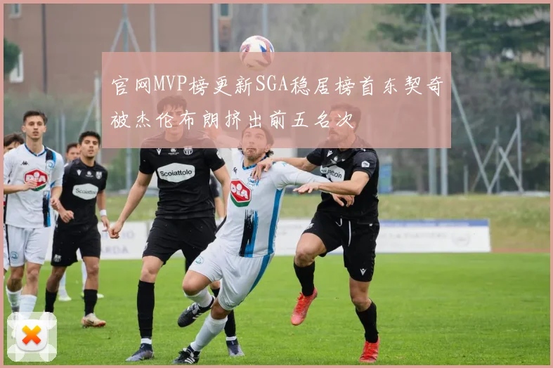 官网MVP榜更新SGA稳居榜首东契奇被杰伦布朗挤出前五名次