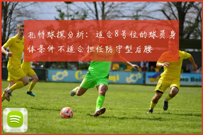孔特球探分析：适合8号位的球员身体条件不适合担任防守型后腰