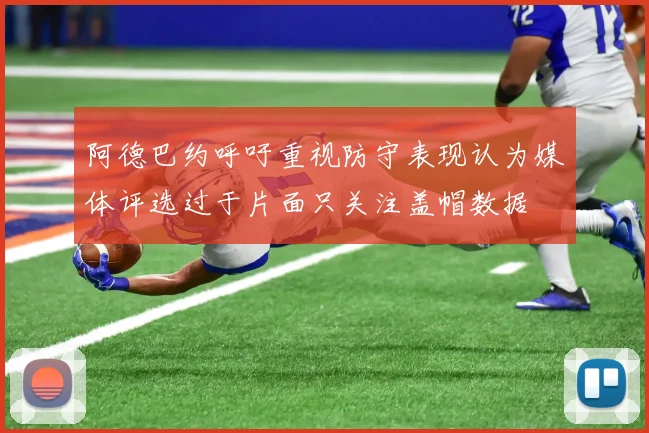 阿德巴约呼吁重视防守表现认为媒体评选过于片面只关注盖帽数据
